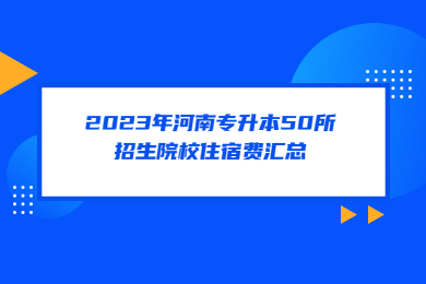 2023年河南專升本50所招生院校住宿費匯總