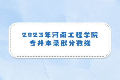 2023年河南工程學院專升本錄取分數(shù)線