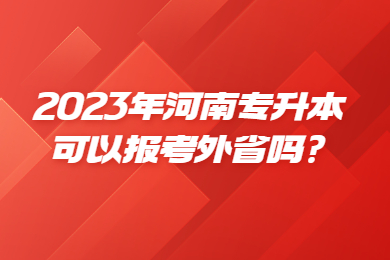 2023年河南專升本可以報考外省嗎?