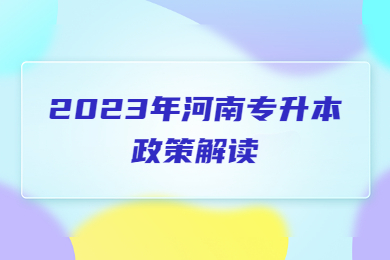 2023年河南專升本政策解讀