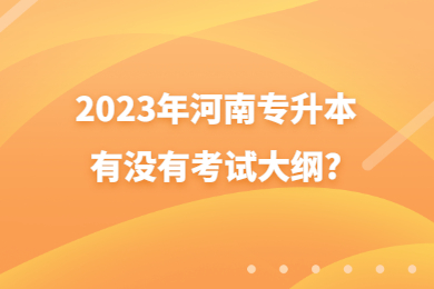 2023年河南專升本有沒有考試大綱?