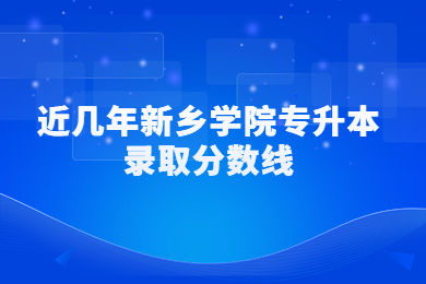 近幾年新鄉學院專升本錄取分數線