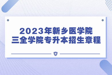 2023年新鄉醫學院三全學院專升本招生章程