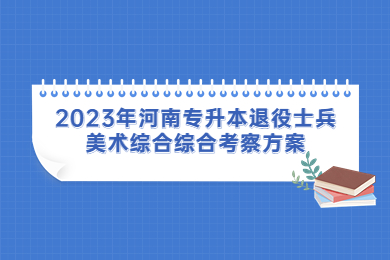 2023年河南專升本退役士兵美術綜合綜合考察方案