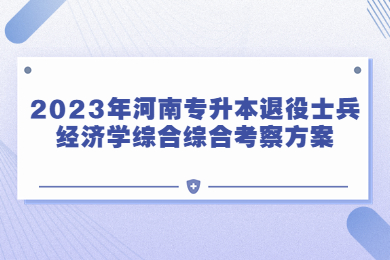 2023年河南專升本退役士兵經濟學綜合綜合考察方案
