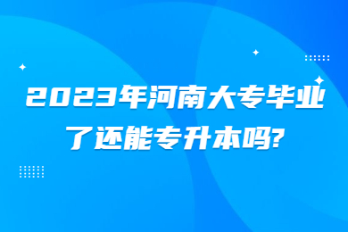 2023年河南大專畢業了還能專升本嗎?