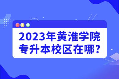 2023年黃淮學院專升本校區在哪?