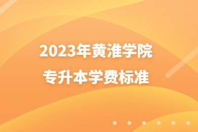 2023年黃淮學(xué)院專升本學(xué)費標(biāo)準(zhǔn)