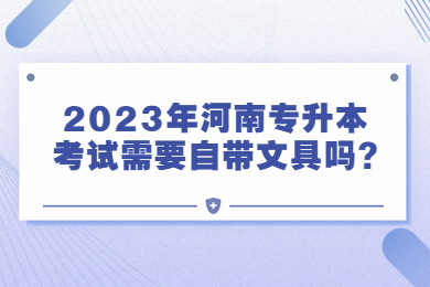 2023年河南專升本考試需要自帶文具嗎?