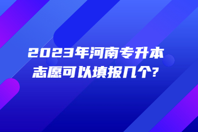 2023年河南專升本志愿可以填報幾個?