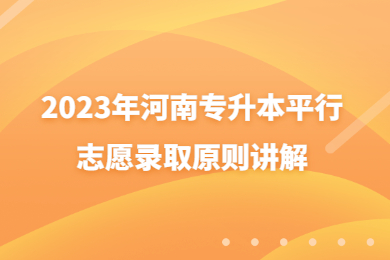 2023年河南專升本平行志愿錄取原則講解