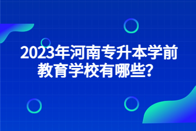 2023年河南專升本學前教育學校有哪些？