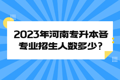 2023年河南專升本各專業(yè)招生人數(shù)多少?