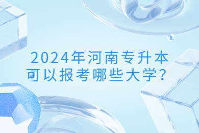 2024年河南專升本可以報考哪些大學？