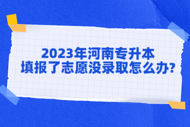 2023年河南專升本填報了志愿沒錄取怎么辦?