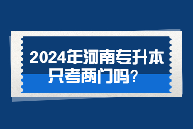 2024年河南專升本只考兩門嗎？