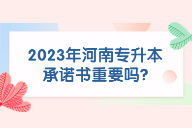 2023年河南專升本承諾書重要嗎?