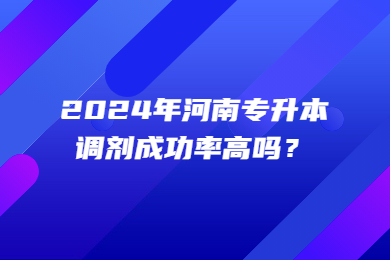 2024年河南專升本調劑成功率高嗎？