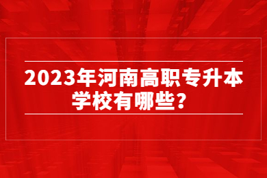 2023年河南高職專升本學(xué)校有哪些？