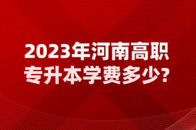 2023年河南高職專升本學費多少?