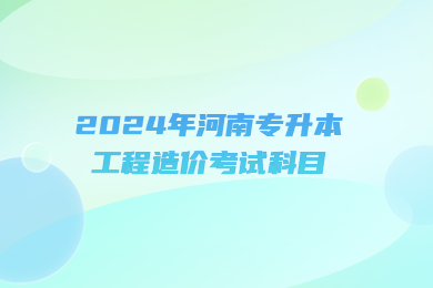 2024年河南專升本工程造價考試科目