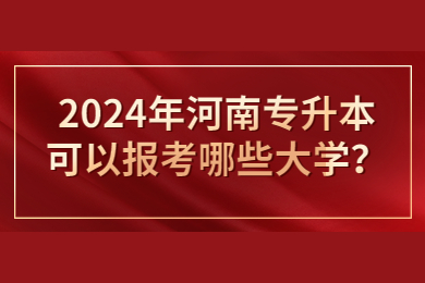 2024年河南專升本可以報考哪些大學？