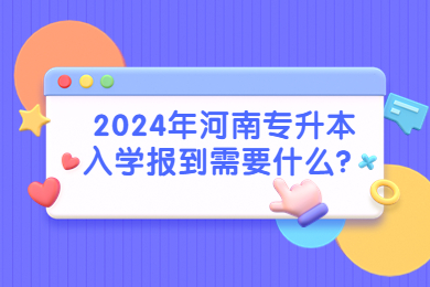 2024年河南專升本入學報到需要什么？