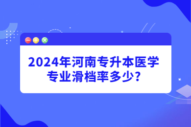 2024年河南專升本醫學專業滑檔率多少?