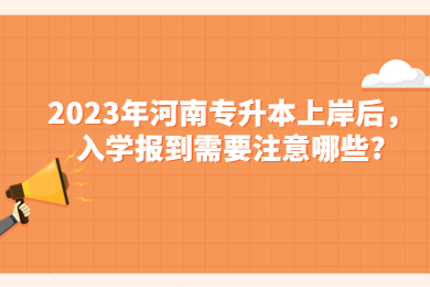 2023年河南專升本上岸后，入學報到需要注意哪些?