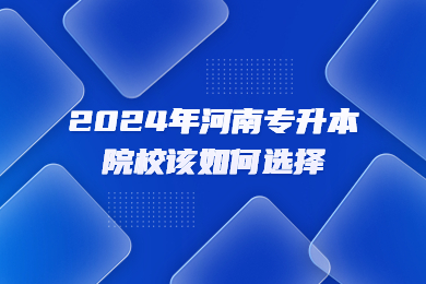 2024年河南專升本院校該如何選擇？