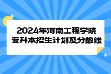 2024年河南工程學院專升本招生計劃及分數線