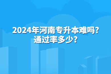 2024年河南專升本難嗎?通過率多少？