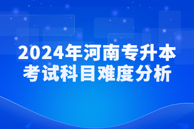 2024年河南專升本考試科目難度分析