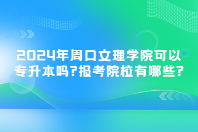 2024年周口文理學(xué)院可以專升本嗎?報考院校有哪些?