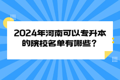 2024年河南可以專升本的院校名單有哪些？