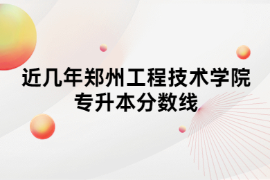 近幾年鄭州工程技術學院專升本分數(shù)線