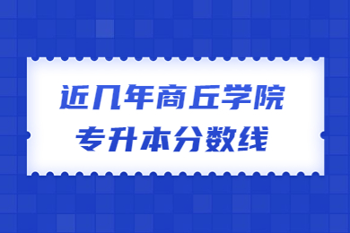近幾年商丘學(xué)院專(zhuān)升本分?jǐn)?shù)線(xiàn)