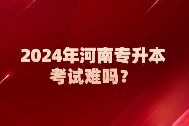 2024年河南專升本考試難嗎？